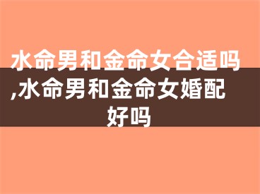 水命男和金命女合适吗,水命男和金命女婚配好吗