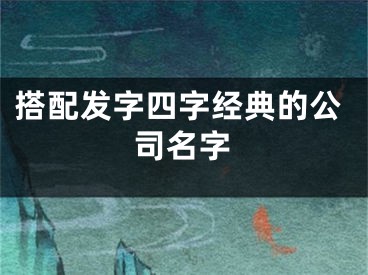搭配发字四字经典的公司名字