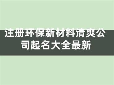 注册环保新材料清爽公司起名大全最新