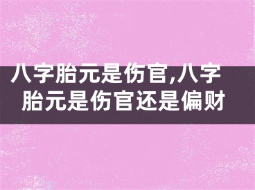 八字胎元是伤官,八字胎元是伤官还是偏财