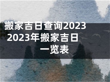 搬家吉日查询2023 2023年搬家吉日一览表