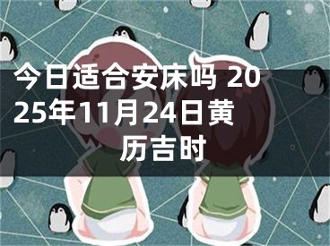 今日适合安床吗 2025年11月24日黄历吉时