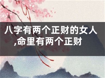 八字有两个正财的女人,命里有两个正财