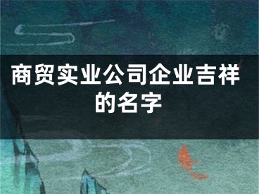 商贸实业公司企业吉祥的名字