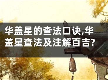 华盖星的查法口诀,华盖星查法及注解百吉?