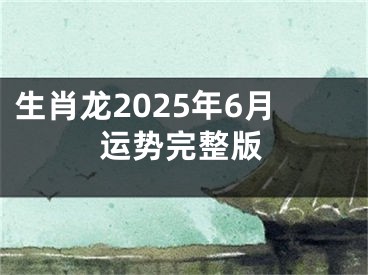 生肖龙2025年6月运势完整版