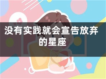 没有实践就会宣告放弃的星座