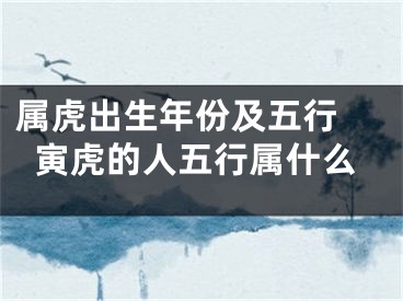 属虎出生年份及五行 寅虎的人五行属什么