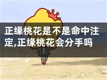正缘桃花是不是命中注定,正缘桃花会分手吗