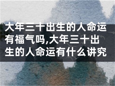 大年三十出生的人命运有福气吗,大年三十出生的人命运有什么讲究