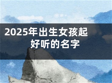 2025年出生女孩起好听的名字