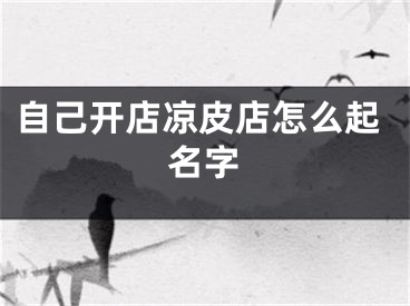自己开店凉皮店怎么起名字
