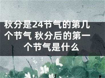 秋分是24节气的第几个节气 秋分后的第一个节气是什么