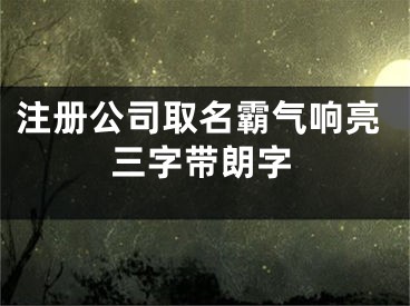 注册公司取名霸气响亮三字带朗字