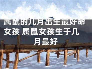 属鼠的几月出生最好命女孩 属鼠女孩生于几月最好