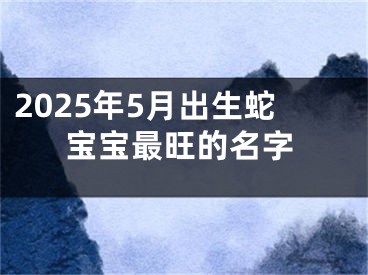 2025年5月出生蛇宝宝最旺的名字