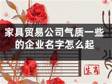 家具贸易公司气质一些的企业名字怎么起