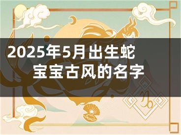 2025年5月出生蛇宝宝古风的名字