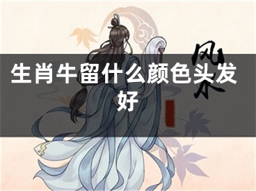 生肖牛留什么颜色头发好