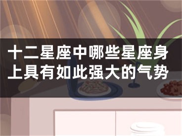 十二星座中哪些星座身上具有如此强大的气势