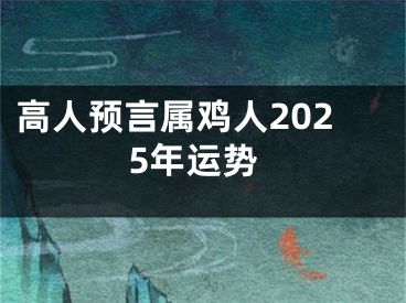 高人预言属鸡人2025年运势