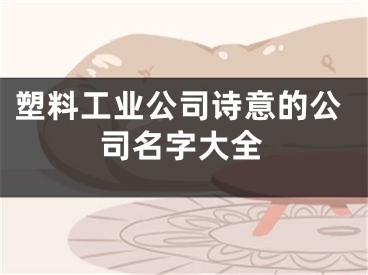 塑料工业公司诗意的公司名字大全
