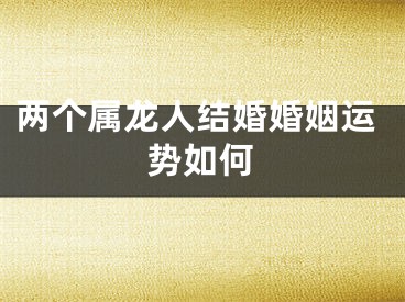 两个属龙人结婚婚姻运势如何