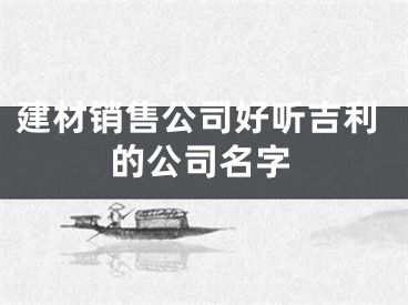 建材销售公司好听吉利的公司名字