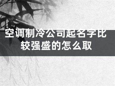 空调制冷公司起名字比较强盛的怎么取