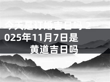 今天是订婚吉日吗 2025年11月7日是黄道吉日吗