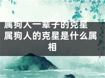 属狗人一辈子的克星 属狗人的克星是什么属相