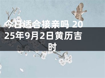 今日适合接亲吗 2025年9月2日黄历吉时