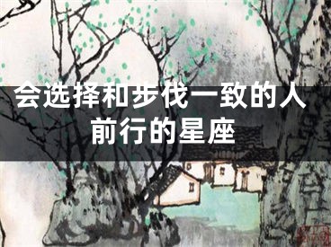 会选择和步伐一致的人前行的星座