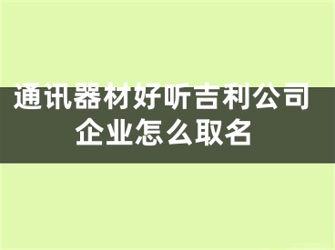 通讯器材好听吉利公司企业怎么取名