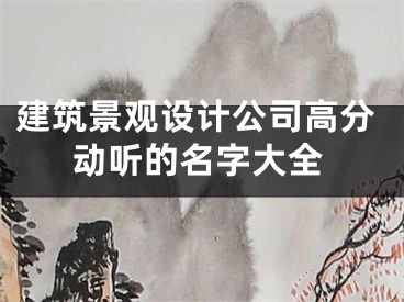 建筑景观设计公司高分动听的名字大全