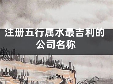 注册五行属水最吉利的公司名称