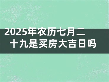 2025年农历七月二十九是买房大吉日吗