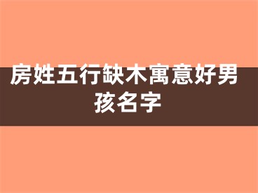 房姓五行缺木寓意好男孩名字