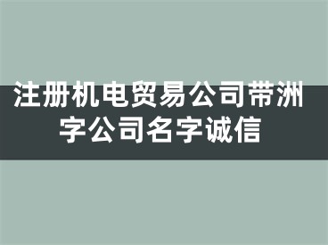 注册机电贸易公司带洲字公司名字诚信