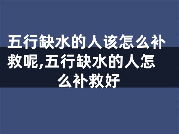五行缺水的人该怎么补救呢,五行缺水的人怎么补救好