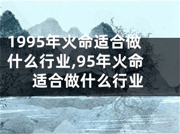 1995年火命适合做什么行业,95年火命适合做什么行业