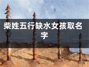 柴姓五行缺水女孩取名字