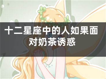 十二星座中的人如果面对奶茶诱惑