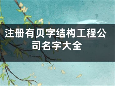 注册有贝字结构工程公司名字大全