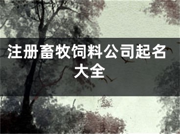 注册畜牧饲料公司起名大全