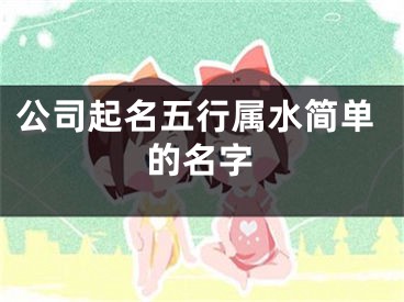 公司起名五行属水简单的名字