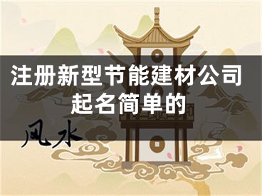注册新型节能建材公司起名简单的