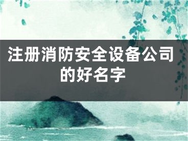 注册消防安全设备公司的好名字