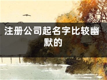 注册公司起名字比较幽默的