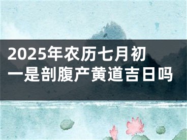 2025年农历七月初一是剖腹产黄道吉日吗